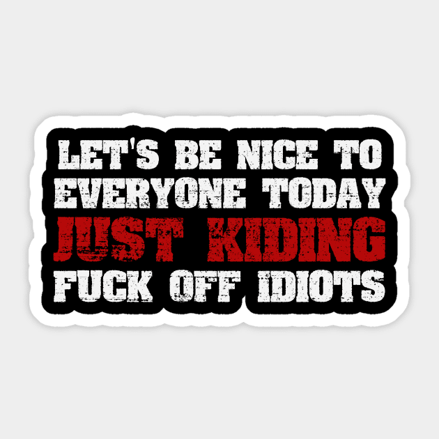 Let's Be Nice To Everyone Today - Just Kidding - F Off Idiots Sticker by ckandrus